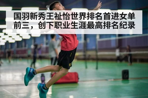 国羽新秀王祉怡世界排名首进女单前三，创下职业生涯最高排名纪录