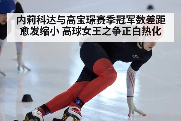 内莉科达与高宝璟赛季冠军数差距愈发缩小 高球女王之争正白热化