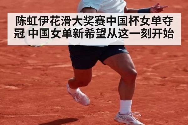 陈虹伊花滑大奖赛中国杯女单夺冠 中国女单新希望从这一刻开始