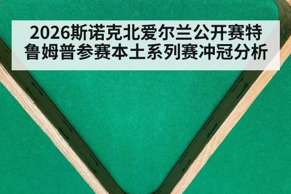 2026斯诺克北爱尔兰公开赛特鲁姆普参赛本土系列赛冲冠分析