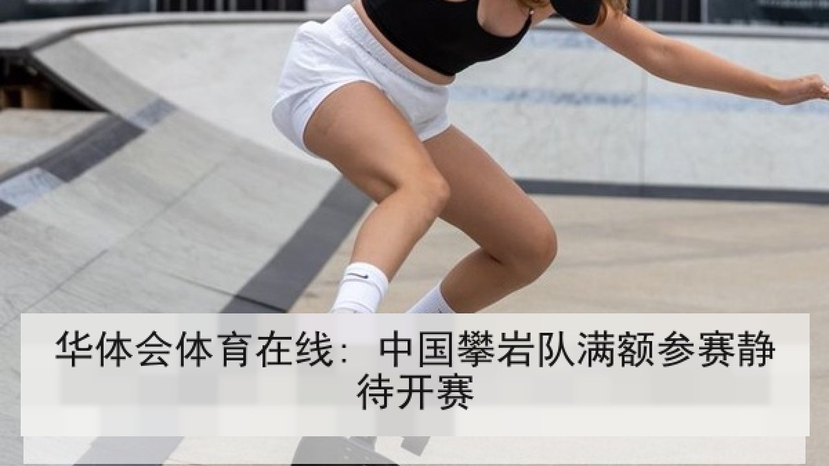 华体会体育在线: 中国攀岩队满额参赛静待开赛