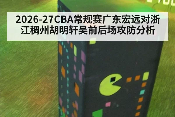 2026-27CBA常规赛广东宏远对浙江稠州胡明轩吴前后场攻防分析